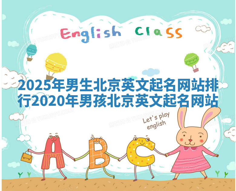 2025年男生北京英文起名网站排行 2020年男孩北京英文起名网站 2025年男生北京英文起名网站排行 2020年男孩北京英文起名网站