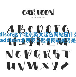 Addison这个北京英文起名网站是什么意思_addison北京英文起名网站是男是女 Addison这个北京英文起名网站是什么意思_addison北京英文起名网站是男是女
