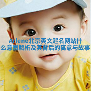 Arlene北京英文起名网站什么意思解析及其背后的寓意与故事