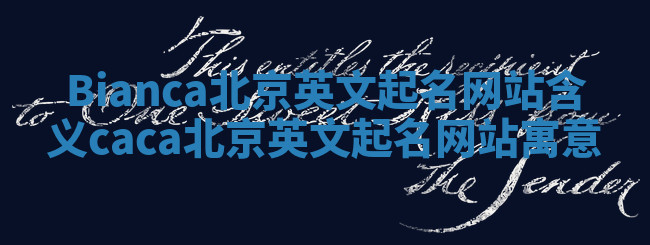 Bianca北京英文起名网站含义 caca北京英文起名网站寓意 Bianca北京英文起名网站含义 caca北京英文起名网站寓意