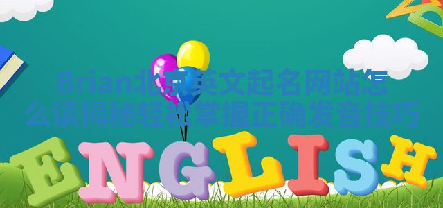 Brian北京英文起名网站怎么读揭秘 轻松掌握正确发音技巧