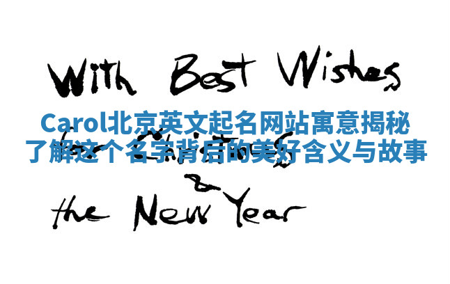 Carol北京英文起名网站寓意揭秘 了解这个名字背后的美好含义与故事