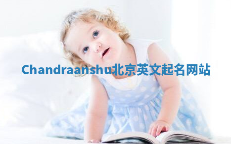 Chandraanshu北京英文起名网站 Chandraanshu北京英文起名网站