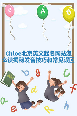 Chloe北京英文起名网站怎么读揭秘发音技巧和常见误区 Chloe北京英文起名网站怎么读揭秘发音技巧和常见误区