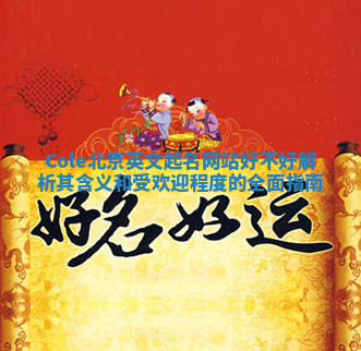 Cole北京英文起名网站好不好 解析其含义和受欢迎程度的全面指南 Cole北京英文起名网站好不好 解析其含义和受欢迎程度的全面指南