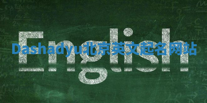 Dashadyu北京英文起名网站
