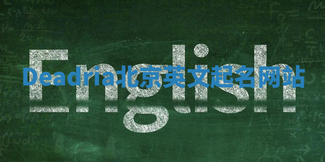 Deadria北京英文起名网站 Deadria北京英文起名网站