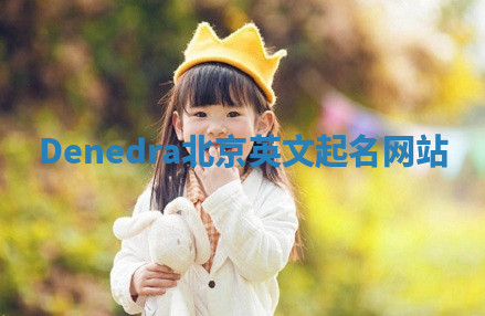 Denedra北京英文起名网站 Denedra北京英文起名网站