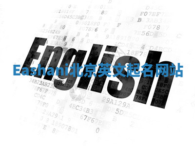 Eashani北京英文起名网站 Eashani北京英文起名网站