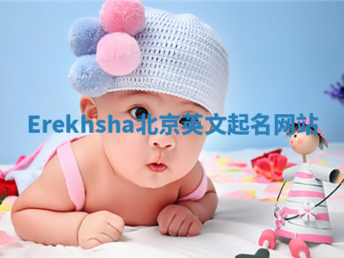 Erekhsha北京英文起名网站