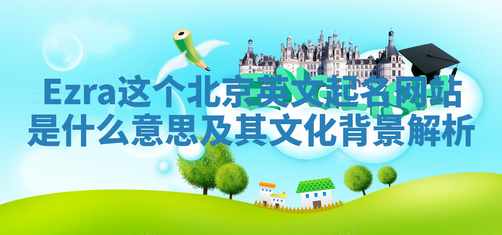 Ezra这个北京英文起名网站是什么意思及其文化背景解析