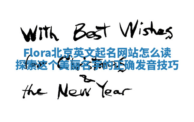 Flora北京英文起名网站怎么读 探索这个美丽名字的正确发音技巧 Flora北京英文起名网站怎么读 探索这个美丽名字的正确发音技巧