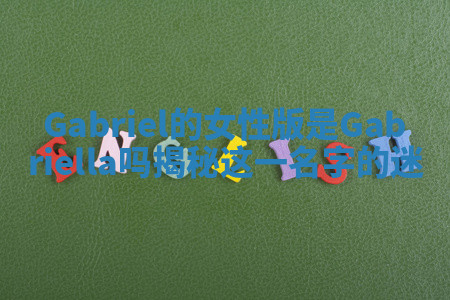 Gabriel的女性版是Gabriella吗揭秘这一名字的迷