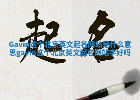 Gavin这个北京英文起名网站是什么意思_gavin这个北京英文起名网站字好吗 Gavin这个北京英文起名网站是什么意思_gavin这个北京英文起名网站字好吗