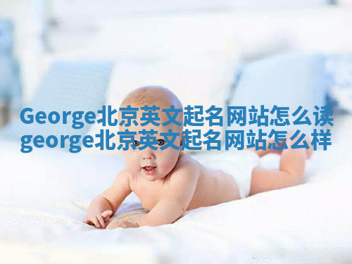George北京英文起名网站怎么读 george北京英文起名网站怎么样