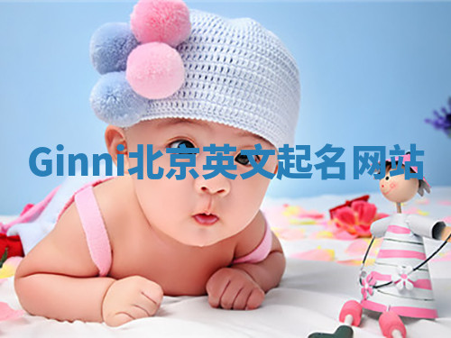 Ginni北京英文起名网站 Ginni北京英文起名网站