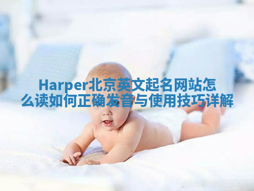 Harper北京英文起名网站怎么读 如何正确发音与使用技巧详解 Harper北京英文起名网站怎么读 如何正确发音与使用技巧详解