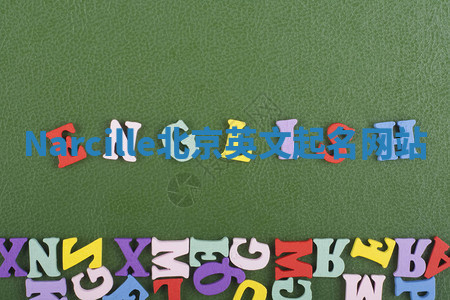 Narcille北京英文起名网站 Narcille北京英文起名网站