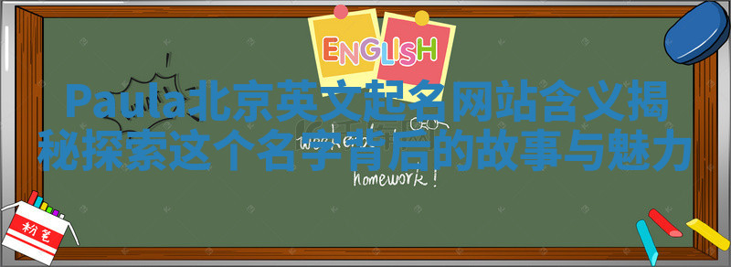 Paula北京英文起名网站含义揭秘探索这个名字背后的故事与魅力 Paula北京英文起名网站含义揭秘探索这个名字背后的故事与魅力