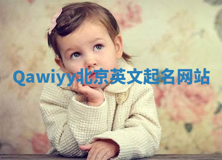 Qawiyy北京英文起名网站 Qawiyy北京英文起名网站