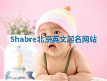Shabre北京英文起名网站 Shabre北京英文起名网站
