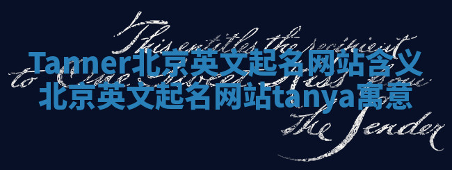 Tanner北京英文起名网站含义 北京英文起名网站tanya寓意 Tanner北京英文起名网站含义 北京英文起名网站tanya寓意