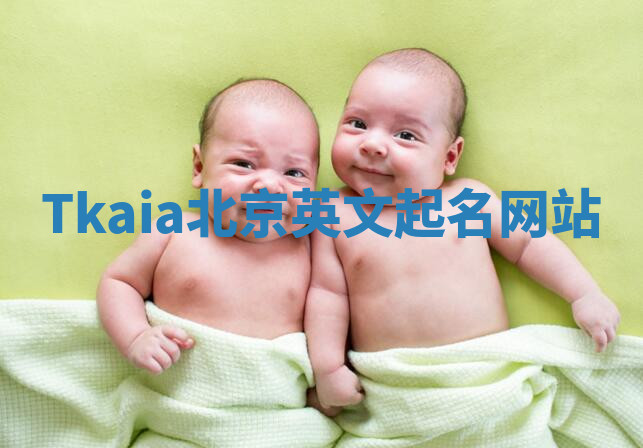 Tkaia北京英文起名网站 Tkaia北京英文起名网站