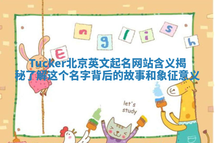 Tucker北京英文起名网站含义揭秘 了解这个名字背后的故事和象征意义 Tucker北京英文起名网站含义揭秘 了解这个名字背后的故事和象征意义
