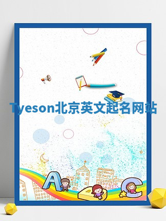 Tyeson北京英文起名网站 Tyeson北京英文起名网站