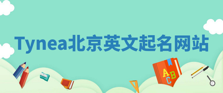 Tynea北京英文起名网站 Tynea北京英文起名网站