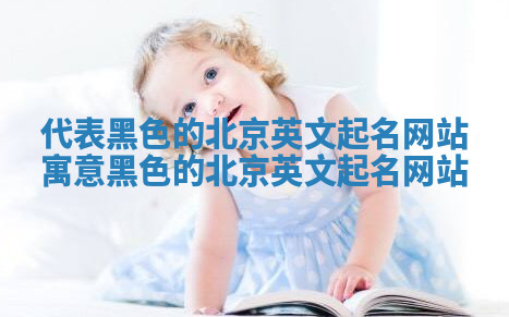 代表黑色的北京英文起名网站 寓意黑色的北京英文起名网站