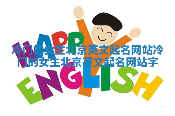 冷门的女生北京英文起名网站 冷门的女生北京英文起名网站字