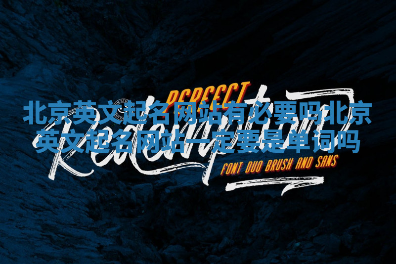 北京英文起名网站有必要吗 北京英文起名网站一定要是单词吗