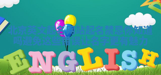北京英文起名网站起名禁忌你知道吗避免这些错误让名字更有魅力