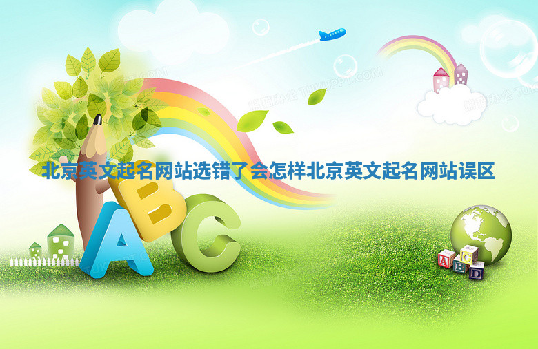 北京英文起名网站选错了会怎样_北京英文起名网站误区