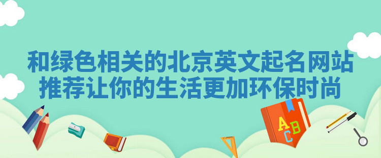 和绿色相关的北京英文起名网站推荐让你的生活更加环保时尚