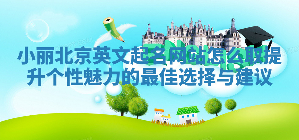 小丽北京英文起名网站怎么取提升个性魅力的最佳选择与建议