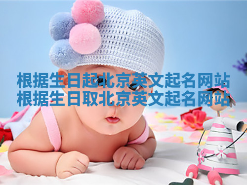根据生日起北京英文起名网站_根据生日取北京英文起名网站 根据生日起北京英文起名网站_根据生日取北京英文起名网站